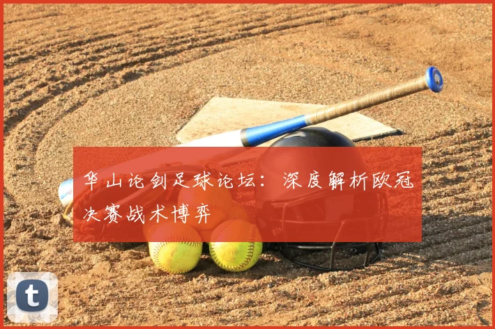 华山论剑足球论坛：深度解析欧冠决赛战术博弈