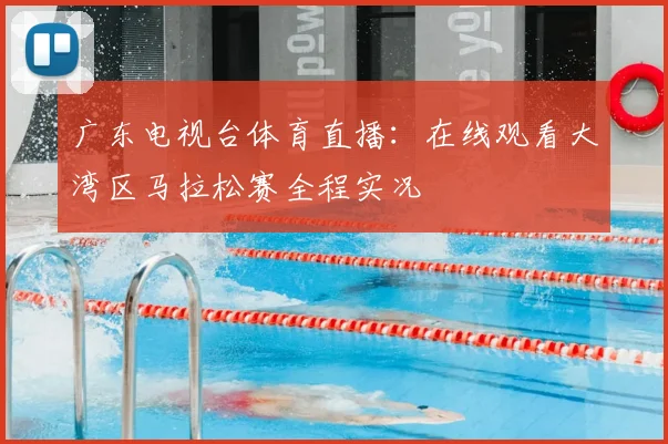 广东电视台体育直播:在线观看大湾区马拉松赛全程实况