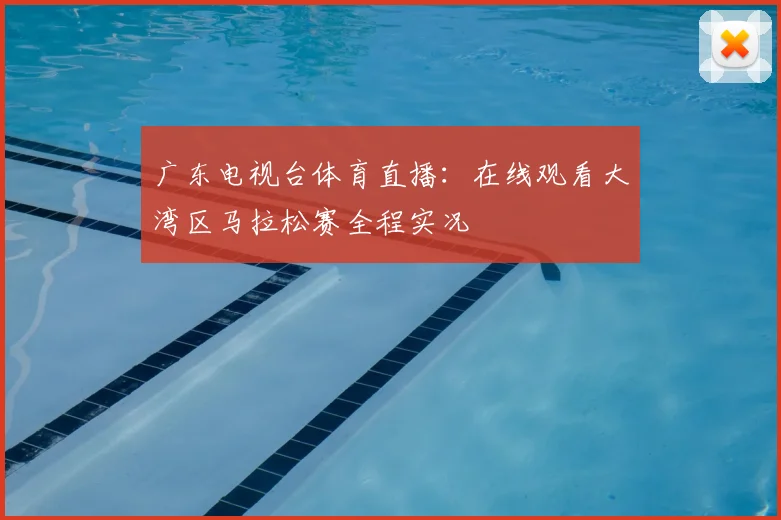 广东电视台体育直播：在线观看大湾区马拉松赛全程实况