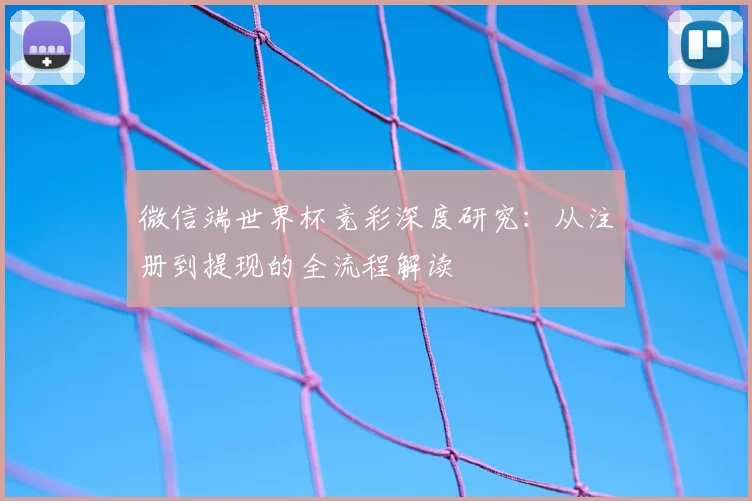 微信端世界杯竞彩深度研究：从注册到提现的全流程解读