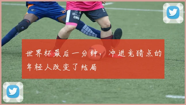 世界杯最后一分钟,冲进竞猜点的年轻人改变了结局