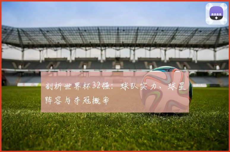 剖析世界杯32强：球队实力、球星阵容与夺冠概率
