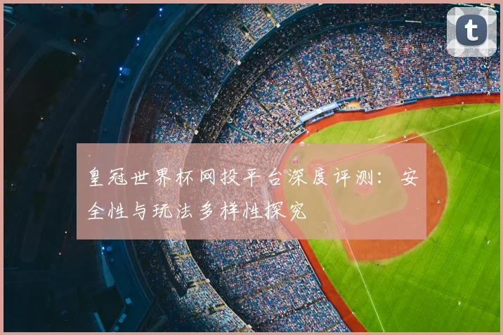 皇冠世界杯网投平台深度评测：安全性与玩法多样性探究