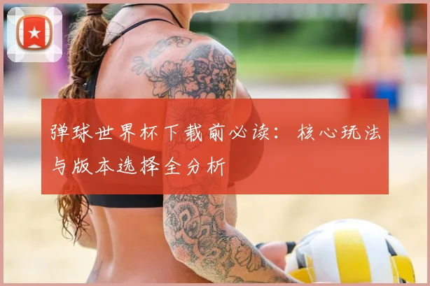 弹球世界杯下载前必读:核心玩法与版本选择全分析