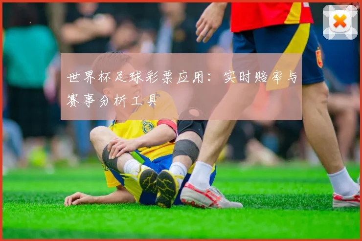 世界杯足球彩票应用：实时赔率与赛事分析工具