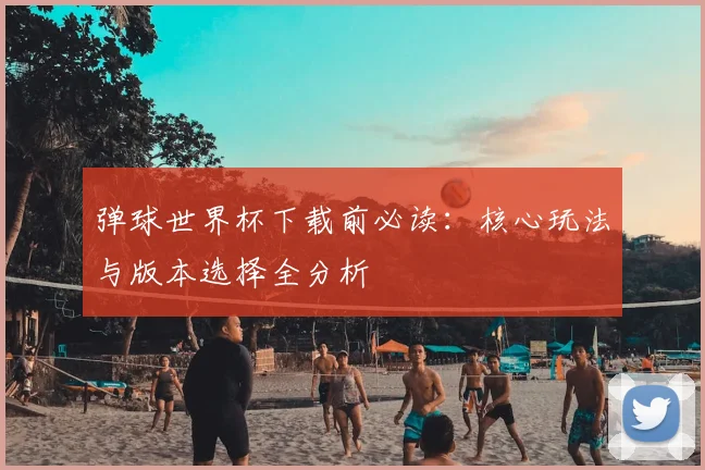 弹球世界杯下载前必读:核心玩法与版本选择全分析