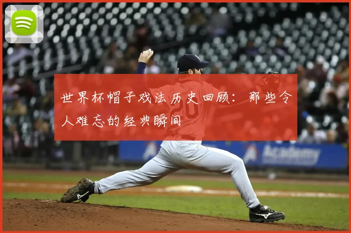 世界杯帽子戏法历史回顾：那些令人难忘的经典瞬间