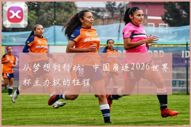 从梦想到行动:中国角逐2026世界杯主办权的征程