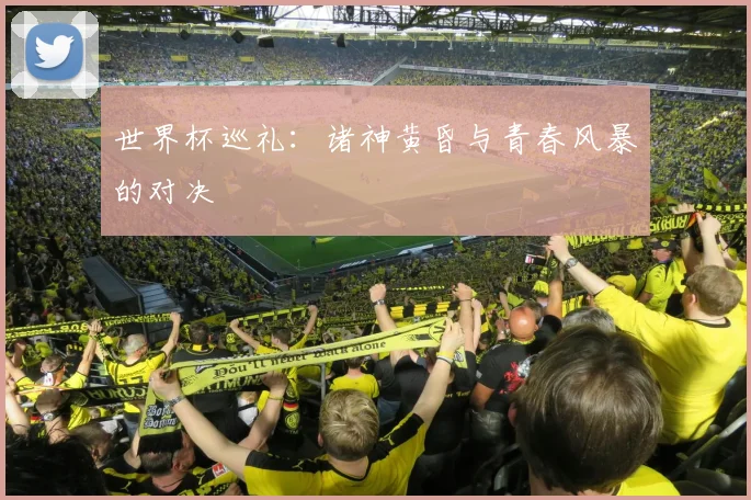 世界杯巡礼:诸神黄昏与青春风暴的对决
