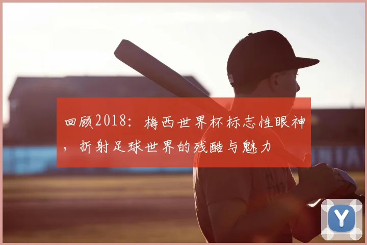 回顾2018:梅西世界杯标志性眼神,折射足球世界的残酷与魅力
