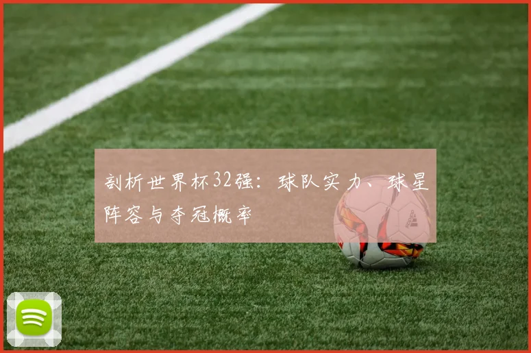 剖析世界杯32强：球队实力、球星阵容与夺冠概率