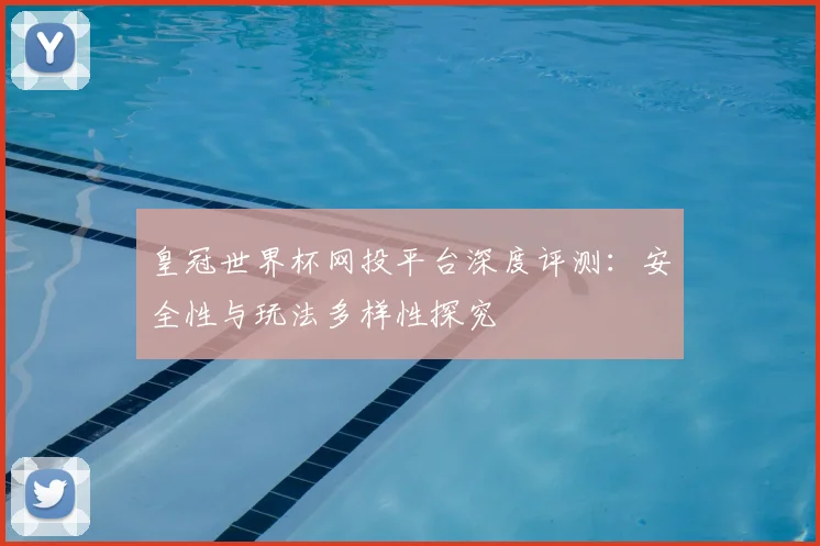 皇冠世界杯网投平台深度评测:安全性与玩法多样性探究