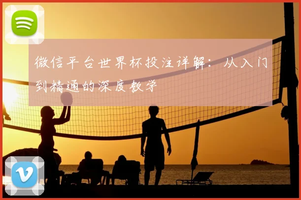微信平台世界杯投注详解:从入门到精通的深度教学