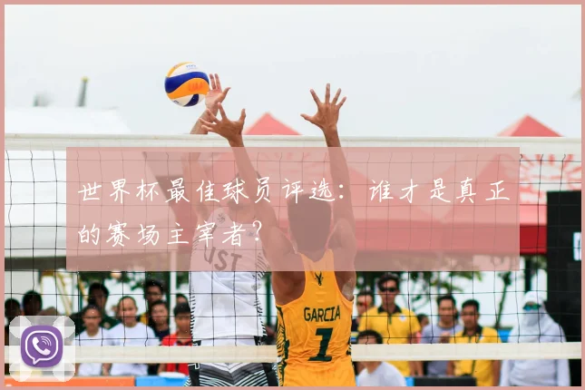 世界杯最佳球员评选：谁才是真正的赛场主宰者？