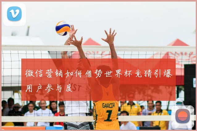 微信营销如何借势世界杯竞猜引爆用户参与度