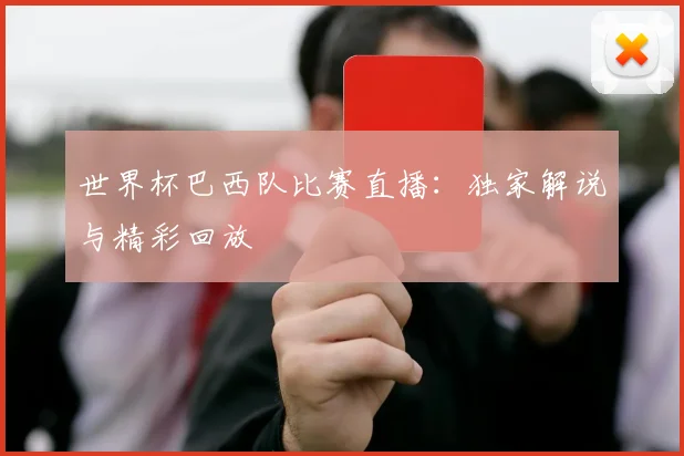 世界杯巴西队比赛直播:独家解说与精彩回放