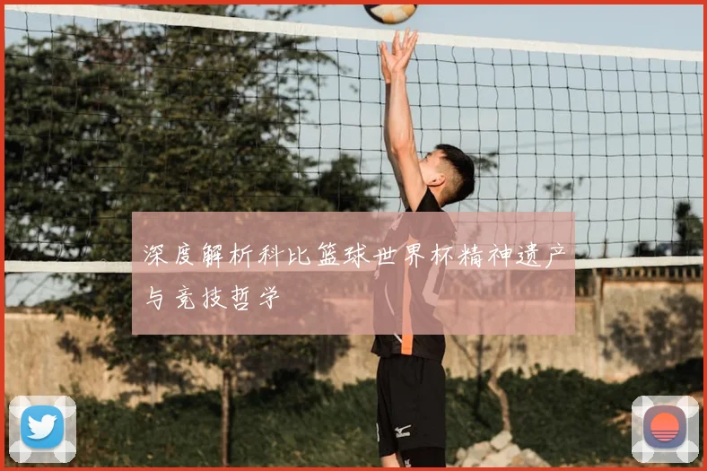 深度解析科比篮球世界杯精神遗产与竞技哲学